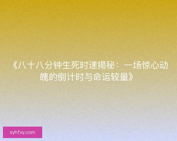 《八十八分钟生死时速揭秘：一场惊心动魄的倒计时与命运较量》