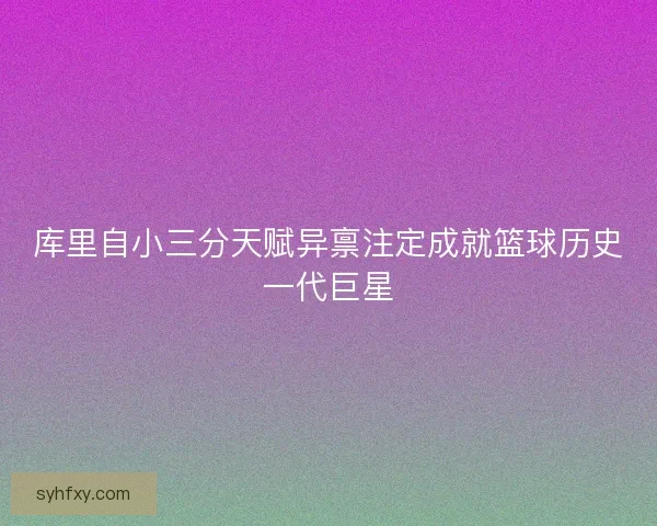 库里自小三分天赋异禀注定成就篮球历史一代巨星