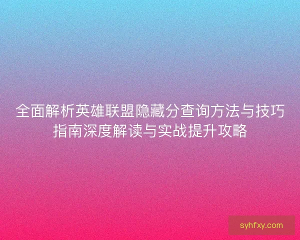 全面解析英雄联盟隐藏分查询方法与技巧指南深度解读与实战提升攻略