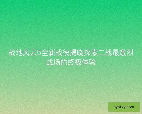战地风云5全新战役揭晓探索二战最激烈战场的终极体验