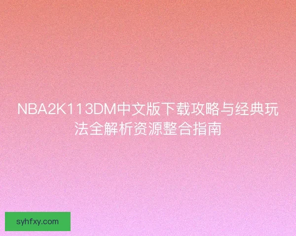 NBA2K113DM中文版下载攻略与经典玩法全解析资源整合指南