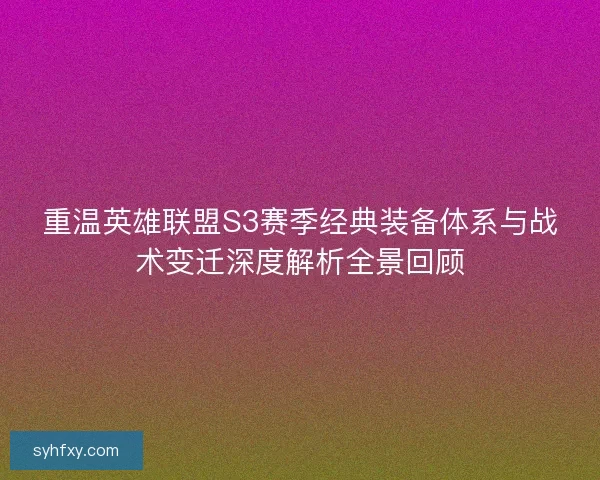 重温英雄联盟S3赛季经典装备体系与战术变迁深度解析全景回顾