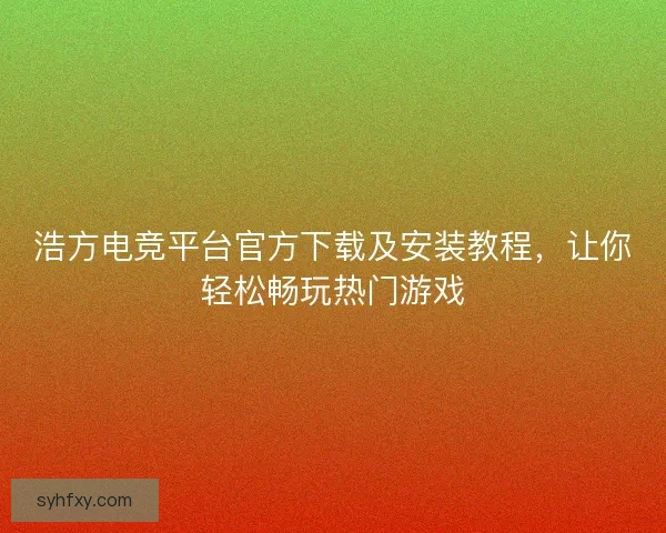 浩方电竞平台官方下载及安装教程，让你轻松畅玩热门游戏