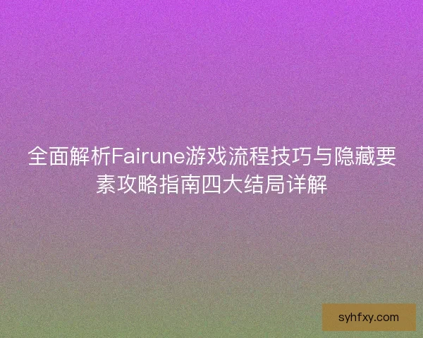 全面解析Fairune游戏流程技巧与隐藏要素攻略指南四大结局详解