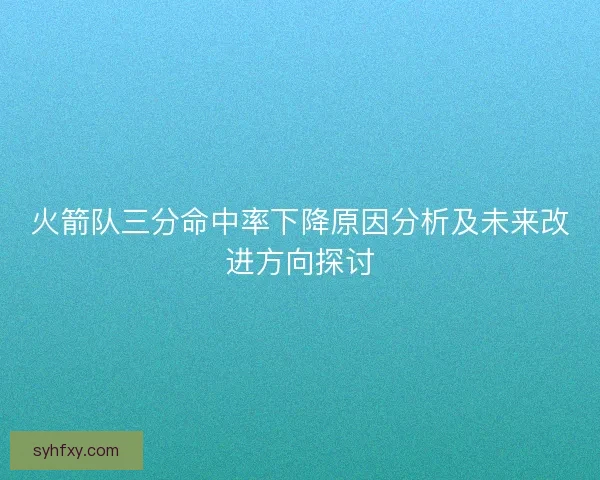 火箭队三分命中率下降原因分析及未来改进方向探讨